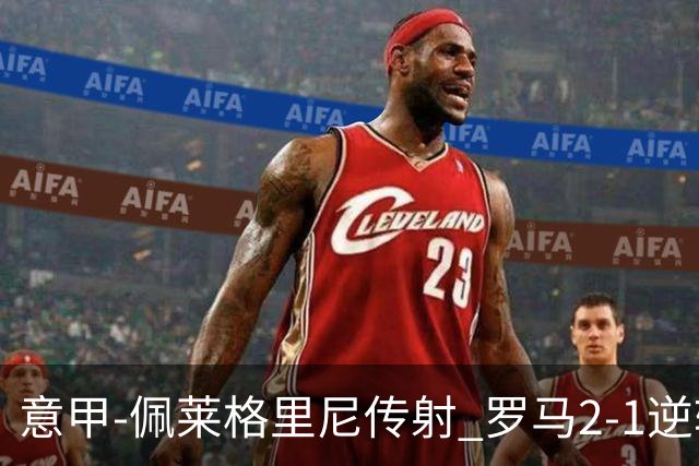 意甲-佩莱格里尼传射 罗马2-1逆转终结客场3连败