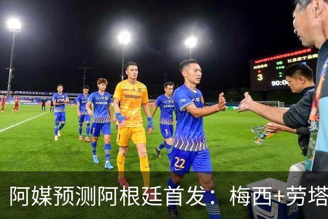 阿媒预测阿根廷首发：梅西+劳塔罗领衔锋线，恩佐麦卡坐镇中场